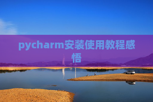 pycharm安装使用教程感悟 pycharm安装使用教程感悟